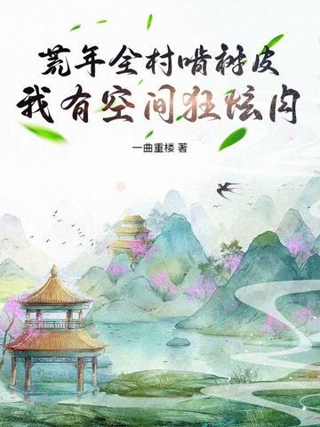 荒年全村啃树皮,我有空间狂炫肉